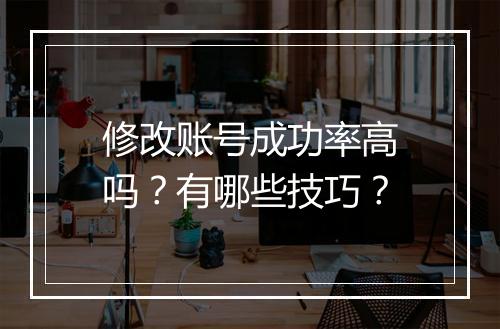 修改账号成功率高吗？有哪些技巧？