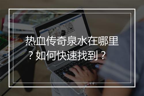 热血传奇泉水在哪里？如何快速找到？