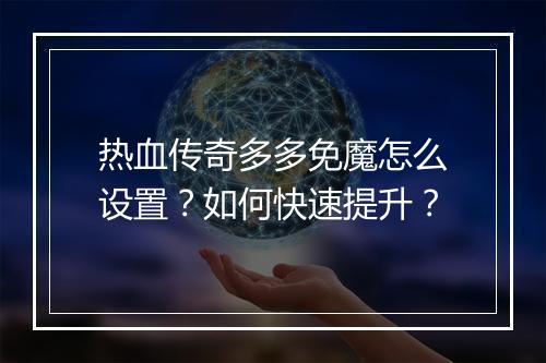 热血传奇多多免魔怎么设置？如何快速提升？
