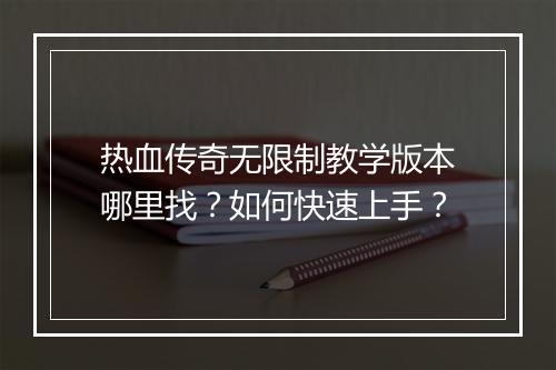 热血传奇无限制教学版本哪里找？如何快速上手？