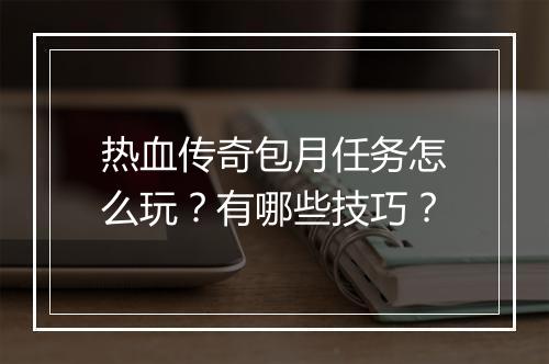 热血传奇包月任务怎么玩？有哪些技巧？