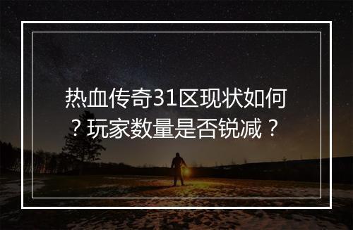 热血传奇31区现状如何？玩家数量是否锐减？