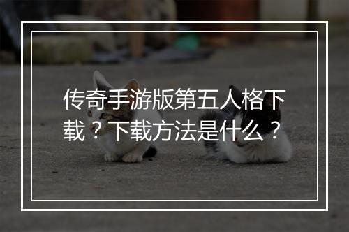 传奇手游版第五人格下载？下载方法是什么？