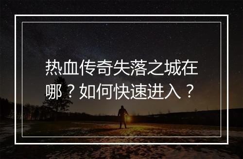 热血传奇失落之城在哪？如何快速进入？