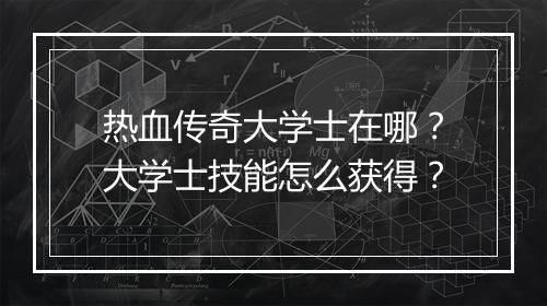 热血传奇大学士在哪？大学士技能怎么获得？