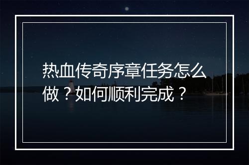 热血传奇序章任务怎么做？如何顺利完成？