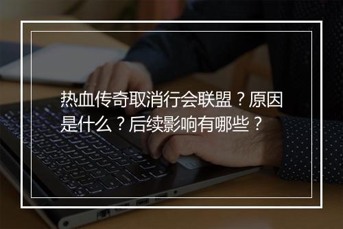 热血传奇取消行会联盟？原因是什么？后续影响有哪些？