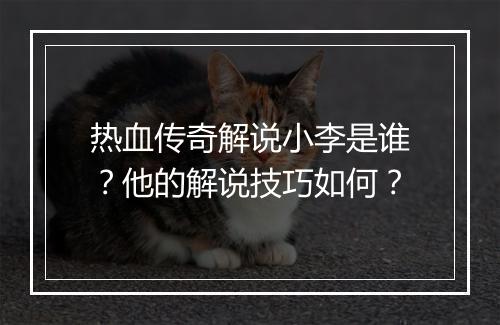 热血传奇解说小李是谁？他的解说技巧如何？