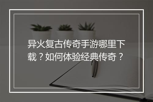 异火复古传奇手游哪里下载？如何体验经典传奇？