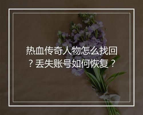 热血传奇人物怎么找回？丢失账号如何恢复？