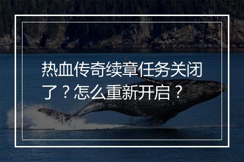 热血传奇续章任务关闭了？怎么重新开启？