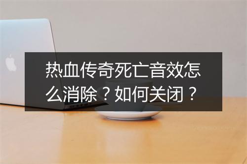 热血传奇死亡音效怎么消除？如何关闭？