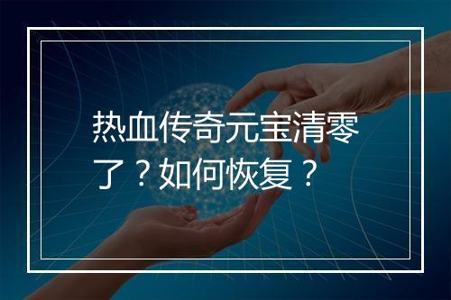 热血传奇元宝清零了？如何恢复？