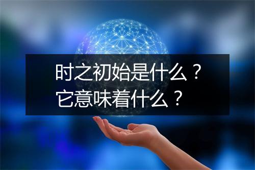 时之初始是什么？它意味着什么？
