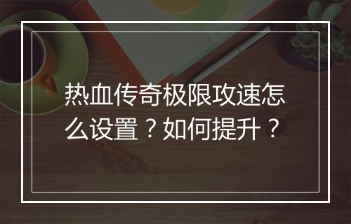 热血传奇极限攻速怎么设置？如何提升？