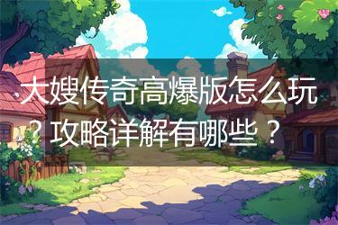 大嫂传奇高爆版怎么玩？攻略详解有哪些？