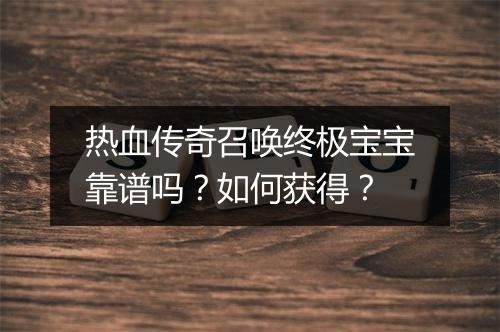 热血传奇召唤终极宝宝靠谱吗？如何获得？