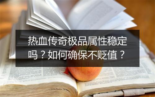 热血传奇极品属性稳定吗？如何确保不贬值？