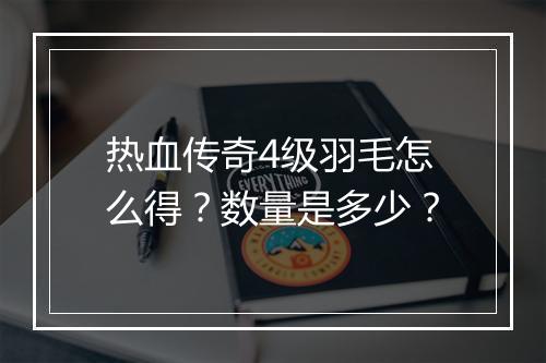 热血传奇4级羽毛怎么得？数量是多少？