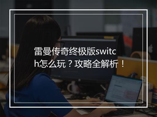 雷曼传奇终极版switch怎么玩？攻略全解析！