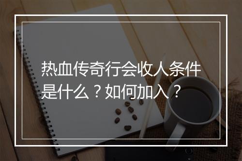 热血传奇行会收人条件是什么？如何加入？