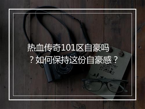 热血传奇101区自豪吗？如何保持这份自豪感？