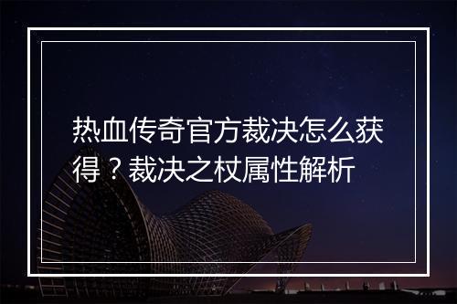 热血传奇官方裁决怎么获得？裁决之杖属性解析