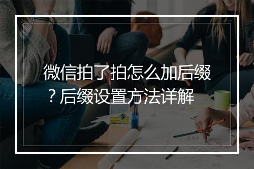 微信拍了拍怎么加后缀？后缀设置方法详解
