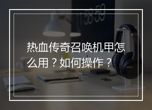 热血传奇召唤机甲怎么用？如何操作？