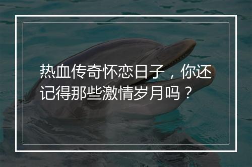 热血传奇怀恋日子，你还记得那些激情岁月吗？