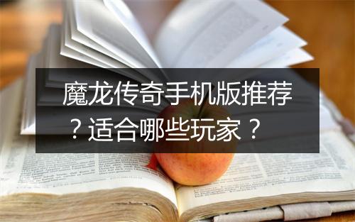 魔龙传奇手机版推荐？适合哪些玩家？