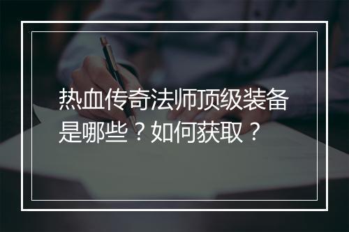 热血传奇法师顶级装备是哪些？如何获取？