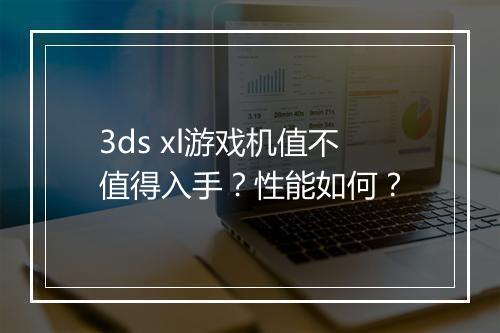 3ds xl游戏机值不值得入手？性能如何？