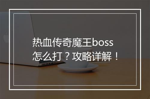 热血传奇魔王boss怎么打？攻略详解！