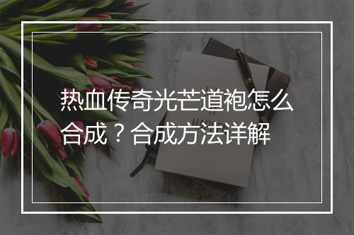 热血传奇光芒道袍怎么合成？合成方法详解
