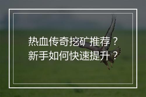 热血传奇挖矿推荐？新手如何快速提升？