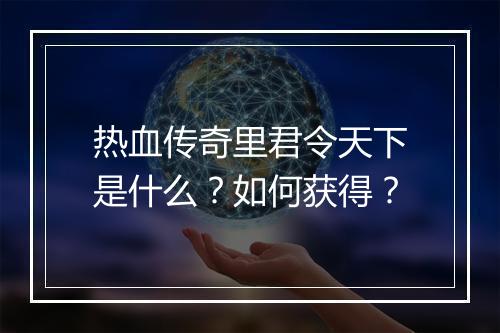 热血传奇里君令天下是什么？如何获得？