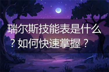 瑞尔斯技能表是什么？如何快速掌握？
