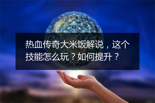 热血传奇大米饭解说，这个技能怎么玩？如何提升？