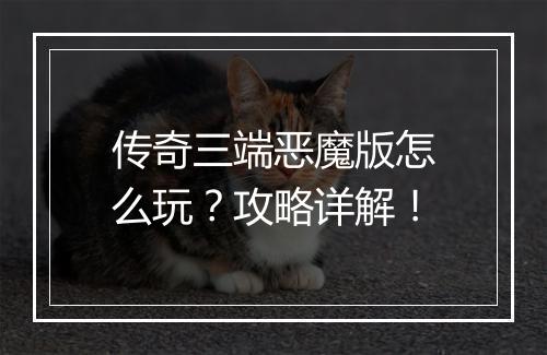 传奇三端恶魔版怎么玩？攻略详解！