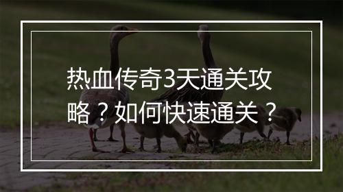 热血传奇3天通关攻略？如何快速通关？