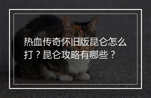 热血传奇怀旧版昆仑怎么打？昆仑攻略有哪些？