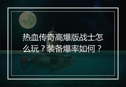 热血传奇高爆版战士怎么玩？装备爆率如何？