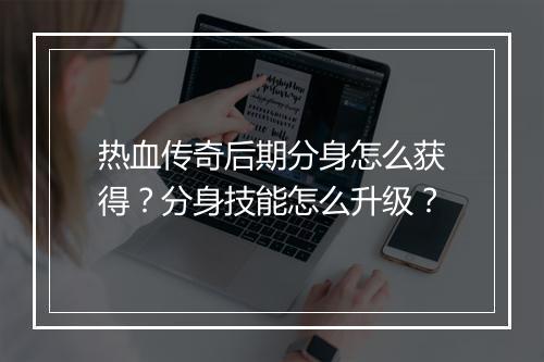 热血传奇后期分身怎么获得？分身技能怎么升级？