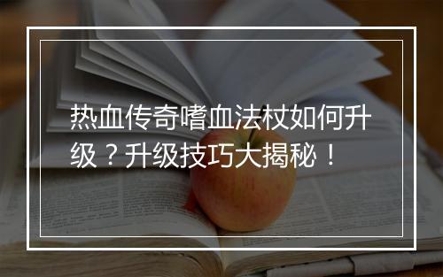 热血传奇嗜血法杖如何升级？升级技巧大揭秘！