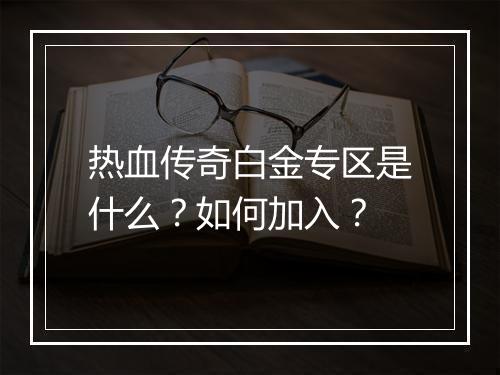 热血传奇白金专区是什么？如何加入？