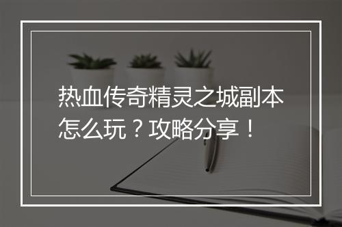 热血传奇精灵之城副本怎么玩？攻略分享！