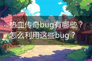 热血传奇bug有哪些？怎么利用这些bug？