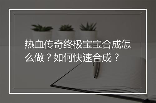 热血传奇终极宝宝合成怎么做？如何快速合成？