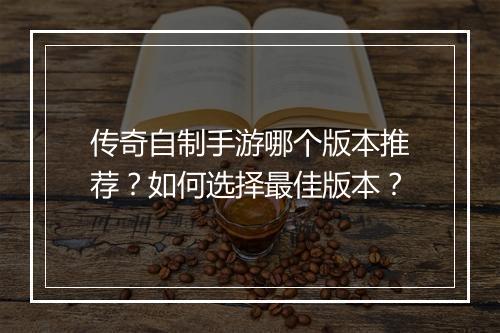 传奇自制手游哪个版本推荐？如何选择最佳版本？
